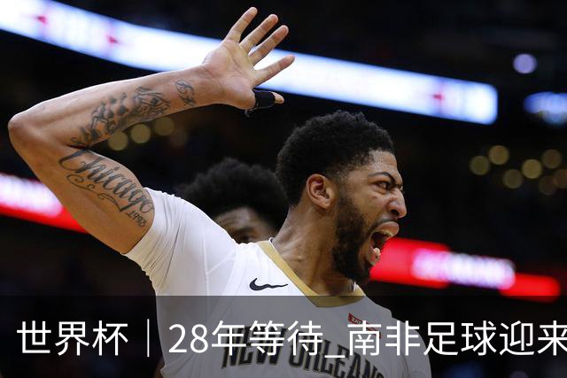 世界杯｜28年等待 南非足球迎来命运转折