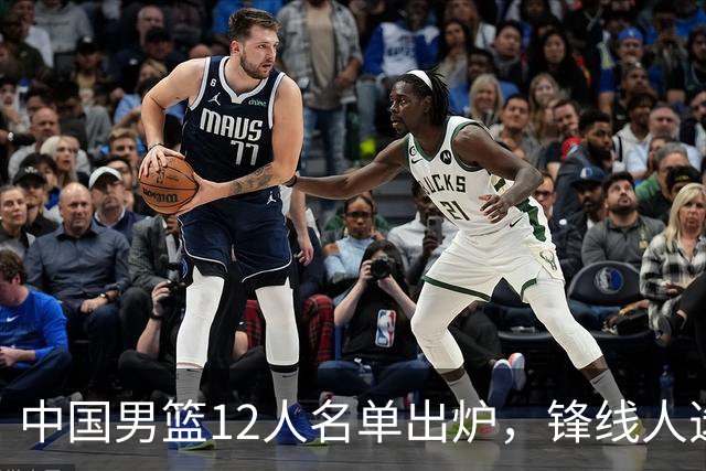 中国男篮12人名单出炉，锋线人选引热议，没有王浩然很多人不理解