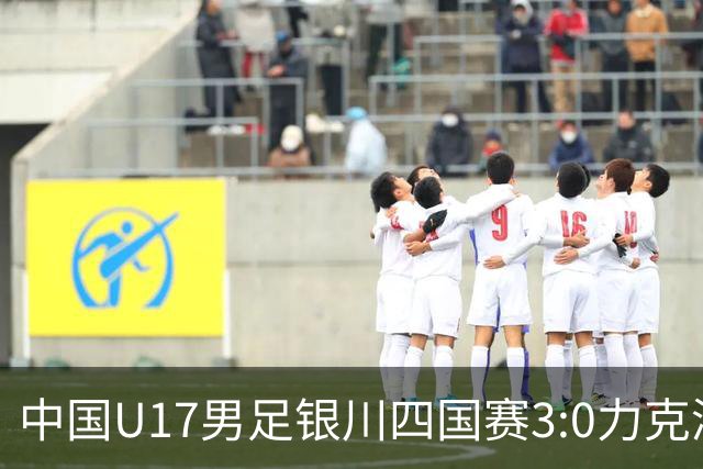 中国U17男足银川四国赛3:0力克澳大利亚