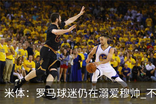 米体：罗马球迷仍在溺爱穆帅 不顾一切的支持他