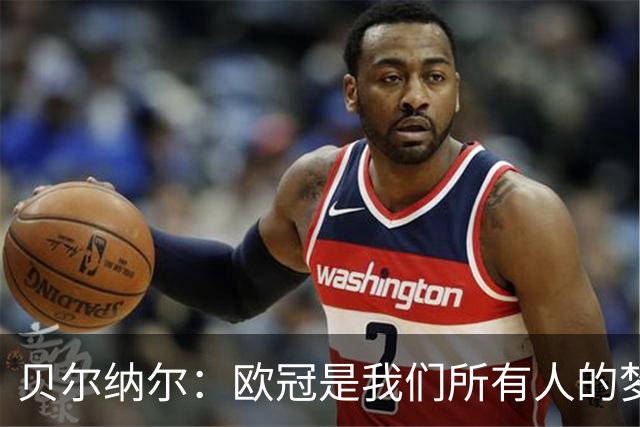 贝尔纳尔：欧冠是我们所有人的梦想 我愿意现在签约终身效力巴萨