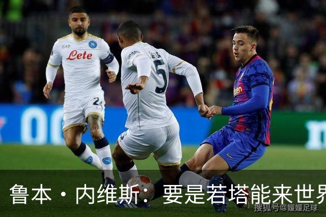鲁本·内维斯：要是若塔能来世界杯就好了 C罗让葡萄牙队更受欢迎